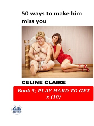 Celine Claire. 50 Ways To Make Him Miss You
