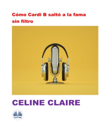 Celine Claire. Cómo Cardi B Saltó A La Fama Sin Filtro