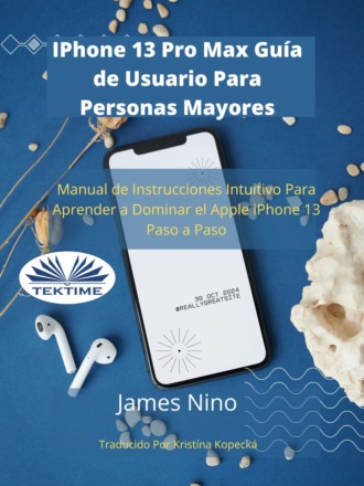 James Nino. IPhone 13 Pro Max Guía De Usuario Para Personas Mayores