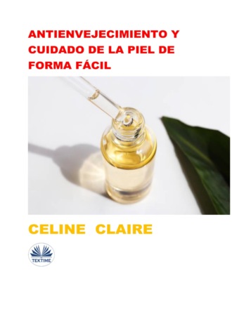Celine Claire. Antienvejecimiento Y Cuidado De La Piel De Forma Fácil
