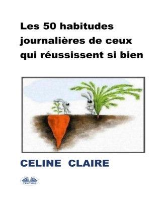 Celine Claire. Les 50 Habitudes Journalières De Ceux Qui Réussissent Si Bien