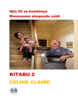 Celine Claire. Njia 50 Za Kumfanya Mwanaume Akupende Zaidi