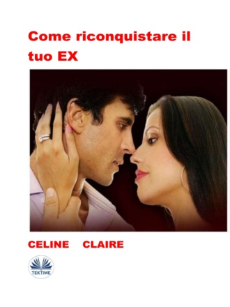Celine Claire. Come Riconquistare Il Tuo EX