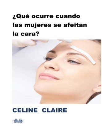 Celine Claire. ¿Qué Ocurre Cuando Las Mujeres Se Afeitan La Cara?
