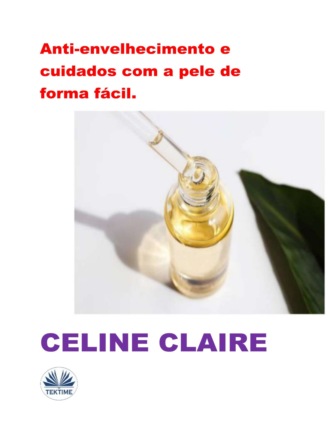 Celine Claire. Anti-Envelhecimento E Cuidados Com A Pele De Forma Fácil.
