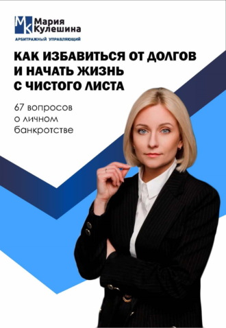 Мария Кулешина. Как избавиться от долгов и начать жизнь с чистого листа. 67 вопросов о личном банкротстве