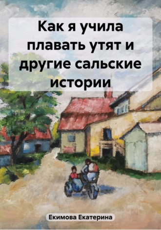 . Как я учила плавать утят и другие сальские истории