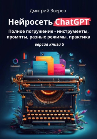 . Нейросеть ChatGPT: полное погружение – инструменты, промпты, разные режимы, практика. Версия книги 5