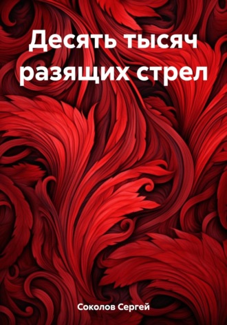 Сергей Владимирович Соколов. Десять тысяч разящих стрел