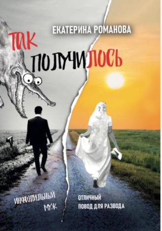 Екатерина Романова. Так получилось. Инфантильный муж – отличный повод для развода
