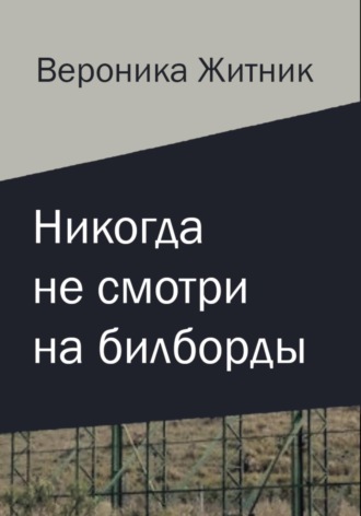 Вероника Житник. Никогда не смотри на билборды