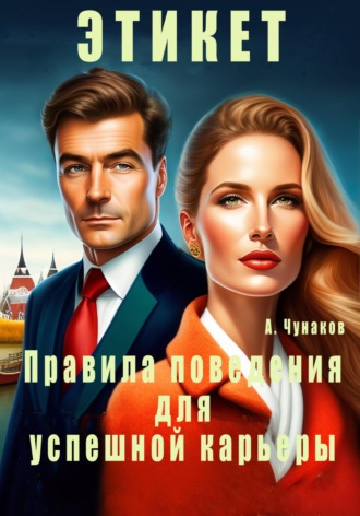 А. Чунаков. Этикет. Правила поведения для успешной карьеры