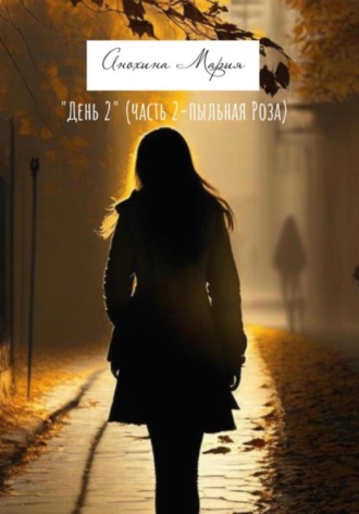 Мария Анохина. День 2. Часть 2. Пыльная роза