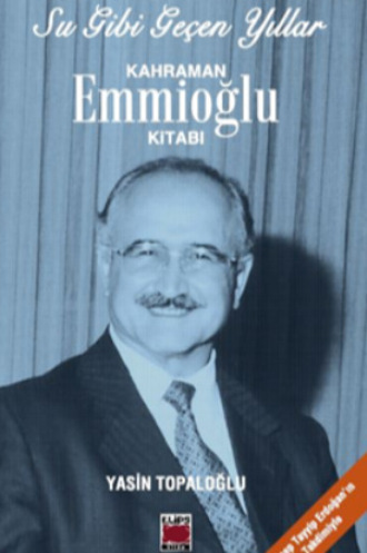Yasin Topaloğlu. Su Gibi Geçen Yıllar – Kahraman Emmioğlu Kitabı