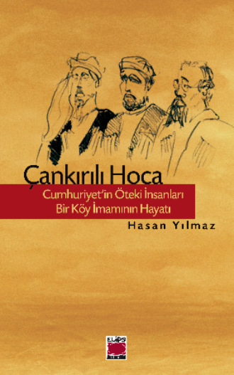 Hasan Yılmaz. Çankırılı Hoca – Cumhuriyet’in Öteki İnsanları – Bir Köy İmamının Hayatı