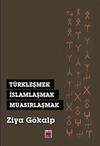 Зия Гёкальп. Türkleşmek, İslamlaşmak, Muasırlaşmak