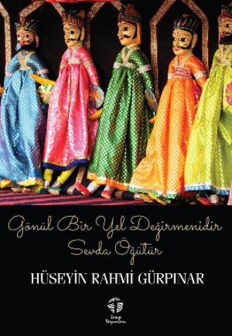 Hüseyin Rahmi Gürpınar. Gönül Bir Yel Değirmenidir, Sevda Öğütür