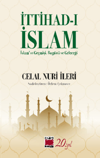 Celal Nuri İleri. İttihad-ı İslam / İslam’ın Geçmişi, Bugünü ve Geleceği