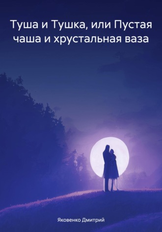 Дмитрий Александрович Яковенко. Туша и Тушка, или Пустая чаша и хрустальная ваза