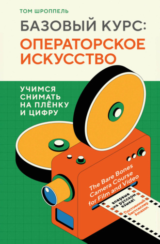 Том Шроппель. Базовый курс: операторское искусство. Учимся снимать на плёнку и цифру
