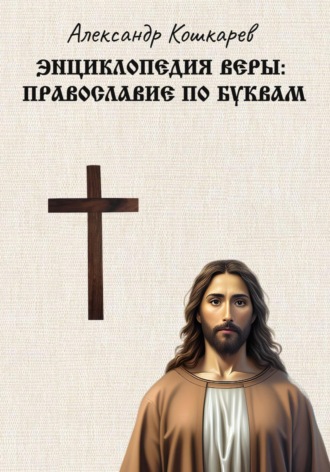 Александр Кошкарев. Энциклопедия веры: православие по буквам