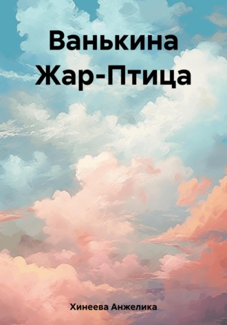 Анжелика Юрьевна Хинеева. Ванькина Жар-Птица