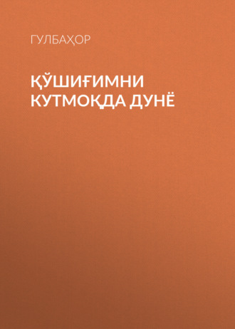 Гулбаҳор. ҚЎШИҒИМНИ КУТМОҚДА ДУНЁ