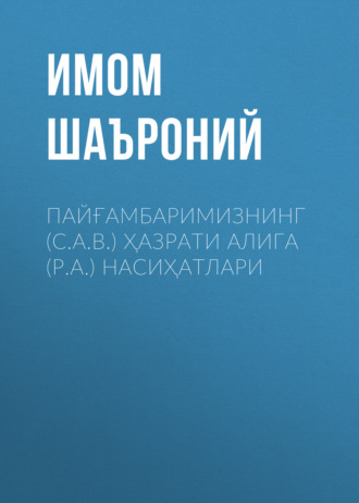 Имом Шаъроний. ПАЙҒАМБАРИМИЗНИНГ (С.А.В.) ҲАЗРАТИ АЛИГА (Р.А.) НАСИҲАТЛАРИ