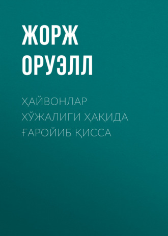 Жорж Оруэлл. ҲАЙВОНЛАР ХЎЖАЛИГИ ҲАҚИДА ҒАРОЙИБ ҚИССА