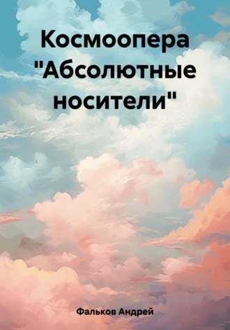Андрей Игоревич Фальков. Космоопера «Абсолютные носители»