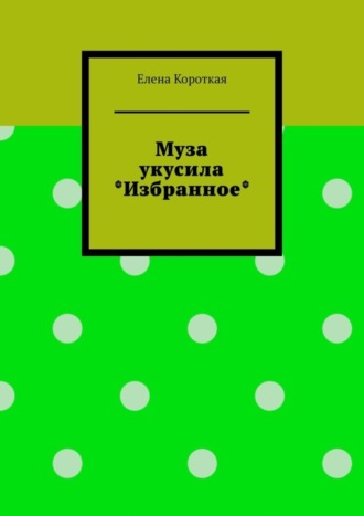 Елена Короткая. Муза укусила. Избранное