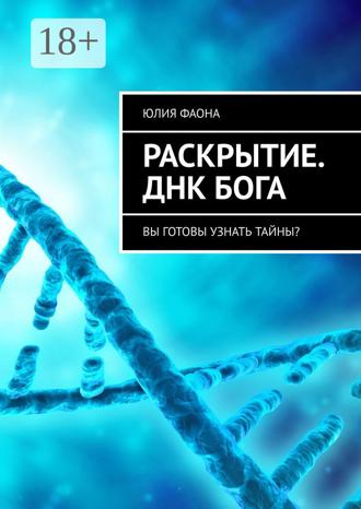 Юлия Фаона. Раскрытие. ДНК Бога. Вы готовы узнать тайны?