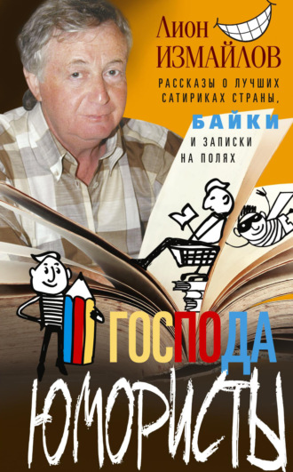 . Господа юмористы. Рассказы о лучших сатириках страны, байки и записки на полях