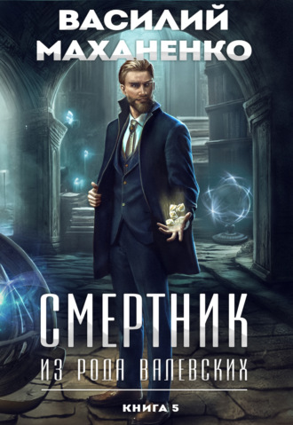 Василий Маханенко. Смертник из рода Валевских. Книга 5