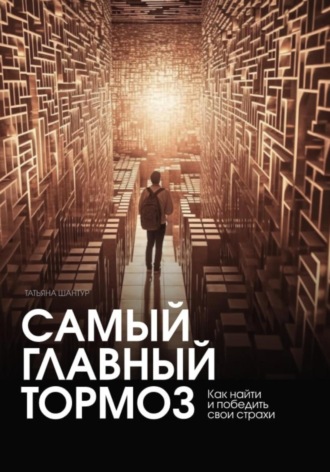 . Самый главный тормоз. Как найти и победить свои страхи