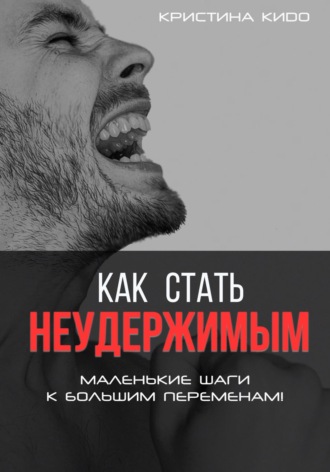 Кристина Кидо. Как стать неудержимым. Маленькие шаги к большим переменам