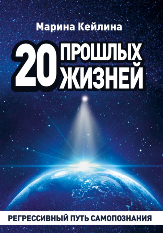Марина Кейлина. 20 прошлых жизней. Регрессивный путь самопознания