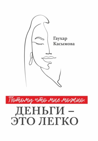 Гаухар Касымова. Потому что мне можно: деньги – это легко
