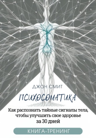 . Психосоматика. Как распознать тайные сигналы тела, чтобы улучшить свое здоровье за 30 дней. Книга-тренинг