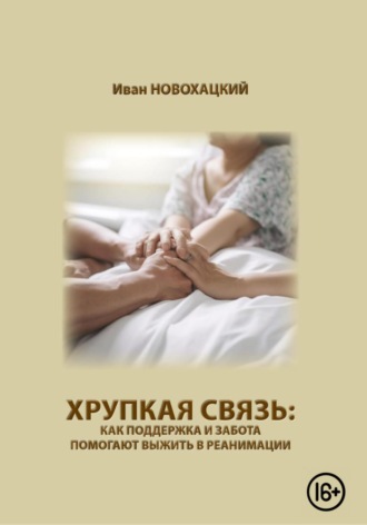 Иван Викторович Новохацкий. Хрупкая связь: как поддержка и забота помогают выжить в реанимации