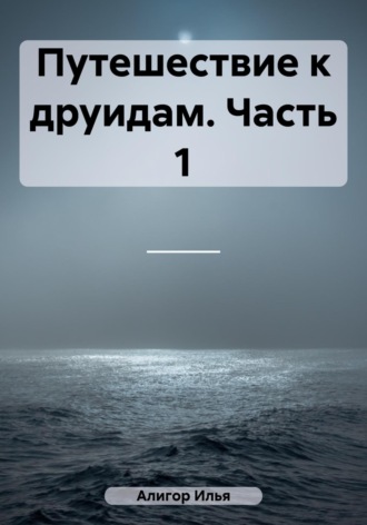 Илья Алигор. Путешествие к друидам. Часть 1