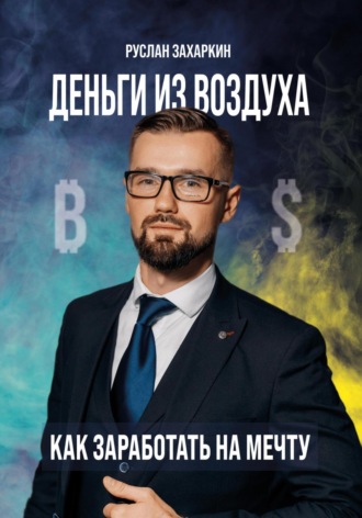 Руслан Захаркин. Деньги из воздуха. Как заработать на мечту