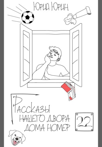 Юрий Юрин. Рассказы нашего двора – дома номер двадцать два