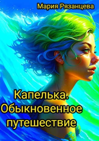 Мария Сергеевна Рязанцева. Капелька. Обыкновенное путешествие