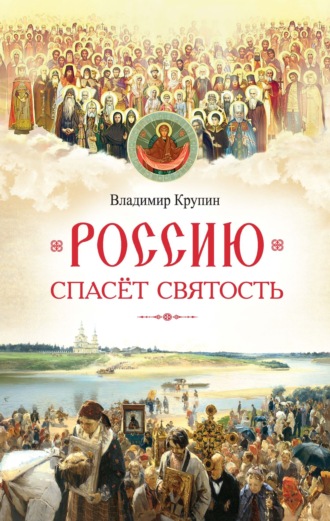 Владимир Крупин. Россию спасёт святость. Очерки о русских святых