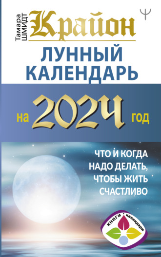 Тамара Шмидт. Крайон. Лунный календарь 2024. Что и когда надо делать, чтобы жить счастливо