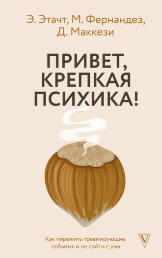 . Привет, крепкая психика! Как пережить травмирующие события и не сойти с ума