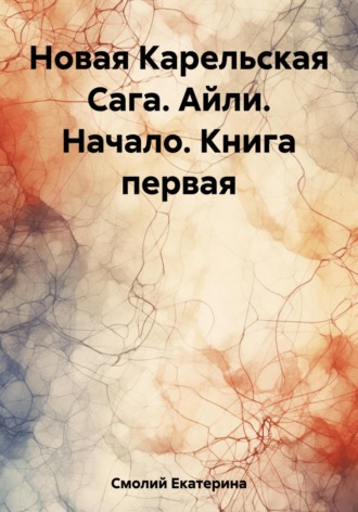 Екатерина Смолий. Новая Карельская Сага. Айли. Начало. Книга первая
