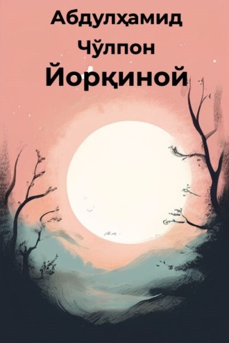 Абдулҳамид Чўлпон. Йорқиной