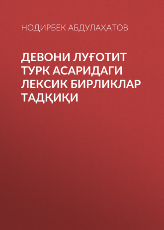 Нодирбек Абдулаҳатов. Девони луғотит турк асаридаги лексик бирликлар тадқиқи